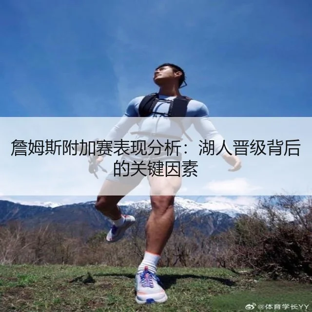 詹姆斯附加赛表现分析:湖人晋级背后的关键因素